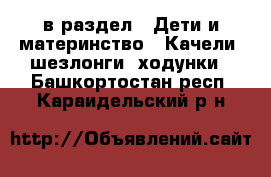  в раздел : Дети и материнство » Качели, шезлонги, ходунки . Башкортостан респ.,Караидельский р-н